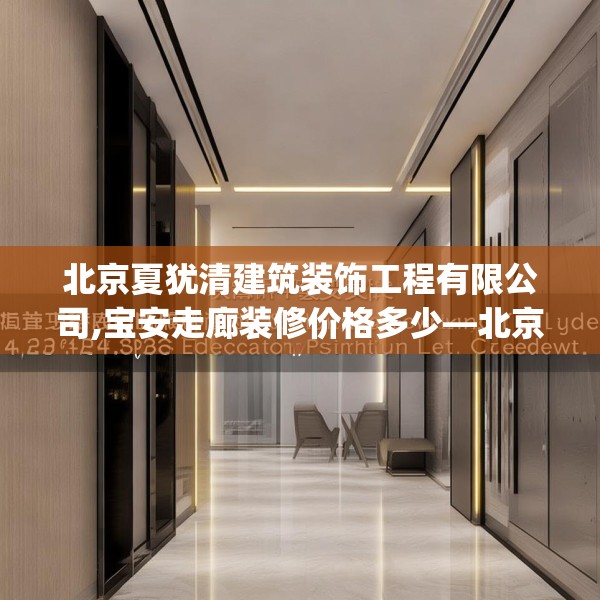 北京夏犹清建筑装饰工程有限公司,宝安走廊装修价格多少—北京夏犹清建筑装饰工程有限公司412.a288b289c292fgy.299dewqe