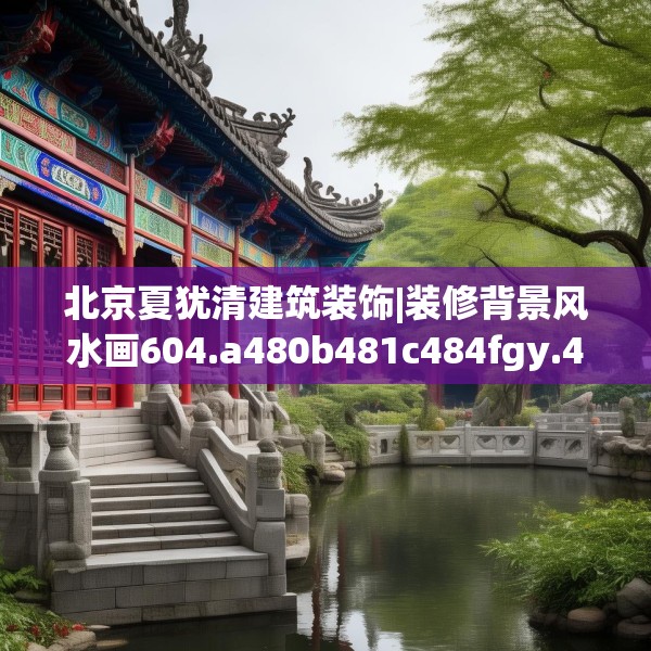 北京夏犹清建筑装饰|装修背景风水画604.a480b481c484fgy.491sdA