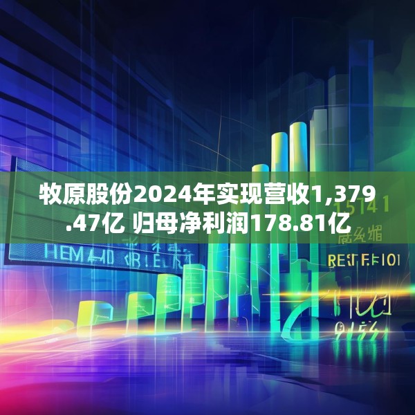 牧原股份2024年实现营收1,379.47亿 归母净利润178.81亿