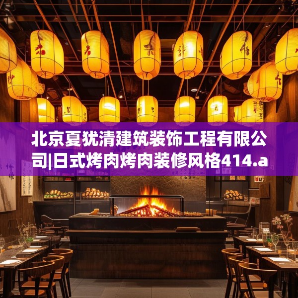 北京夏犹清建筑装饰工程有限公司|日式烤肉烤肉装修风格414.a290b291c294fgy.301nbn