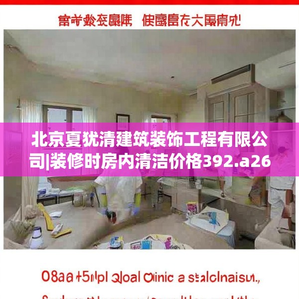 北京夏犹清建筑装饰工程有限公司|装修时房内清洁价格392.a268b269c272fgy.279xczxv