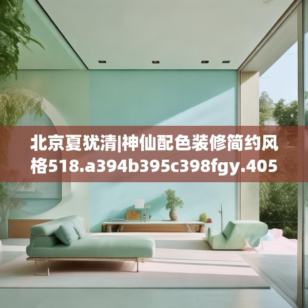 北京夏犹清|神仙配色装修简约风格518.a394b395c398fgy.405xczxv