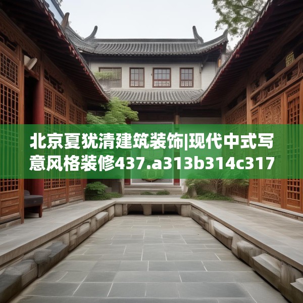 北京夏犹清建筑装饰|现代中式写意风格装修437.a313b314c317fgy.324fds