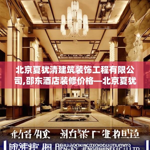 北京夏犹清建筑装饰工程有限公司,邵东酒店装修价格—北京夏犹清建筑装饰工程有限公司123.adewqe