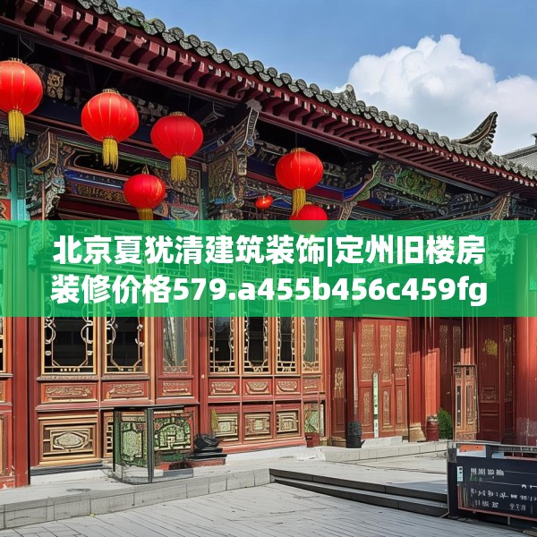 北京夏犹清建筑装饰|定州旧楼房装修价格579.a455b456c459fgy.466uyk