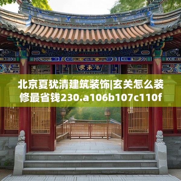 北京夏犹清建筑装饰|玄关怎么装修最省钱230.a106b107c110fgy.117xczxv