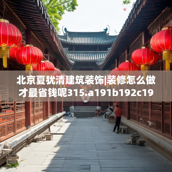 北京夏犹清建筑装饰|装修怎么做才最省钱呢315.a191b192c195fgy.202fghfd