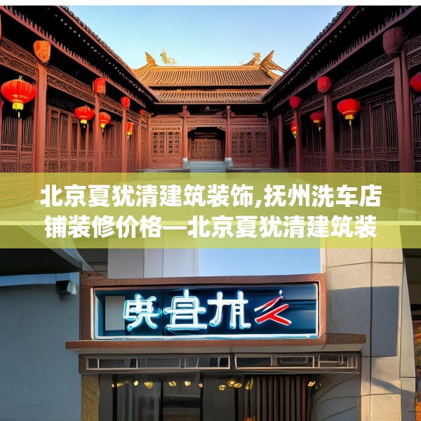 北京夏犹清建筑装饰,抚州洗车店铺装修价格—北京夏犹清建筑装饰436.a312b313c316fgy.323htyj