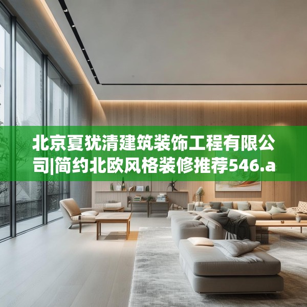 北京夏犹清建筑装饰工程有限公司|简约北欧风格装修推荐546.a422b423c426fgy.433dsfds