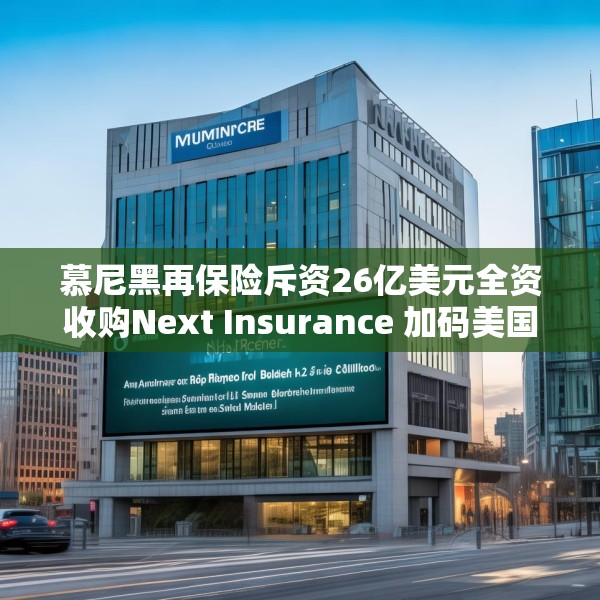 慕尼黑再保险斥资26亿美元全资收购Next Insurance 加码美国中小企险赛道