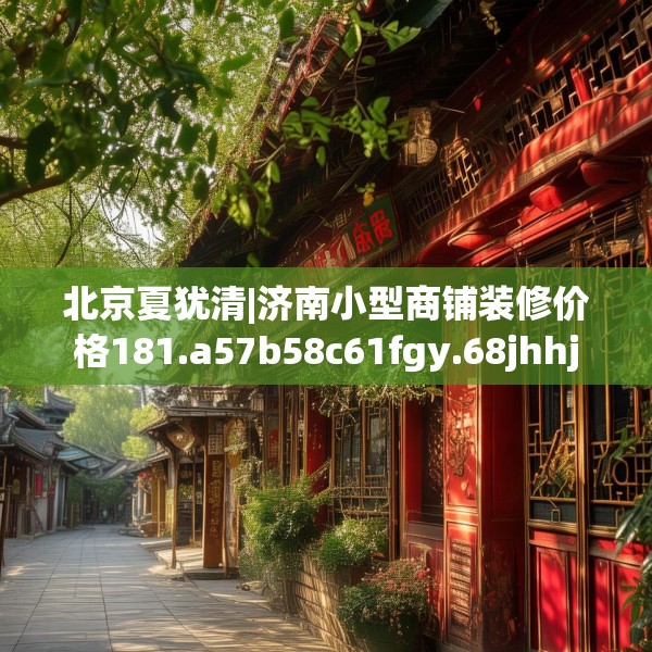 北京夏犹清|济南小型商铺装修价格181.a57b58c61fgy.68jhhj