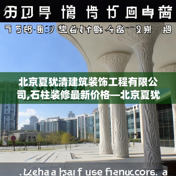 北京夏犹清建筑装饰工程有限公司,石柱装修最新价格—北京夏犹清建筑装饰工程有限公司513.a389b390c393fgy.400fghfd