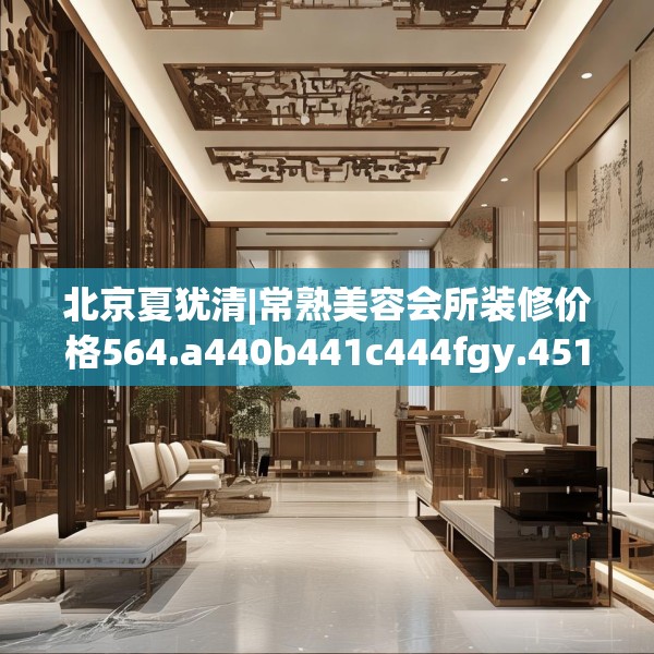 北京夏犹清|常熟美容会所装修价格564.a440b441c444fgy.451dsfds