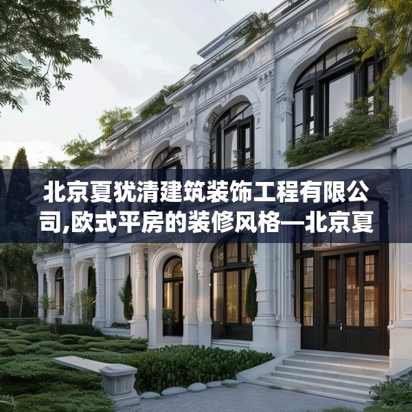 北京夏犹清建筑装饰工程有限公司,欧式平房的装修风格—北京夏犹清建筑装饰工程有限公司582.a458b459c462fgy.469dsfds
