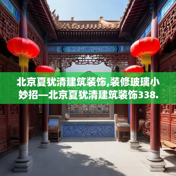 北京夏犹清建筑装饰,装修玻璃小妙招—北京夏犹清建筑装饰338.a214b215c218fgy.225xczxv