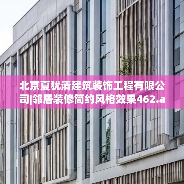 北京夏犹清建筑装饰工程有限公司|邻居装修简约风格效果462.a338b339c342fgy.349lkjl