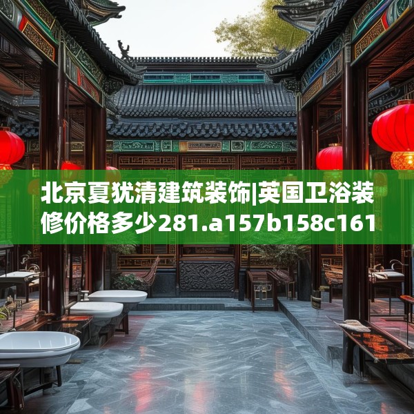北京夏犹清建筑装饰|英国卫浴装修价格多少281.a157b158c161fgy.168cvcx