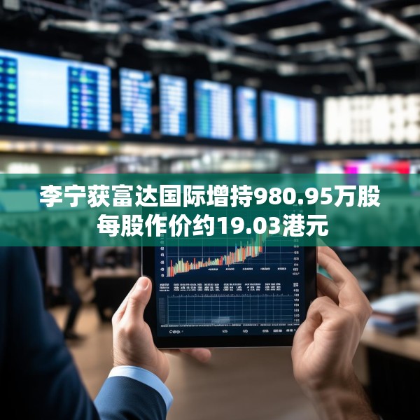李宁获富达国际增持980.95万股 每股作价约19.03港元
