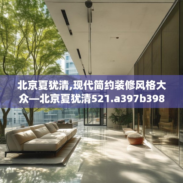 北京夏犹清,现代简约装修风格大众—北京夏犹清521.a397b398c401fgy.408bnbn