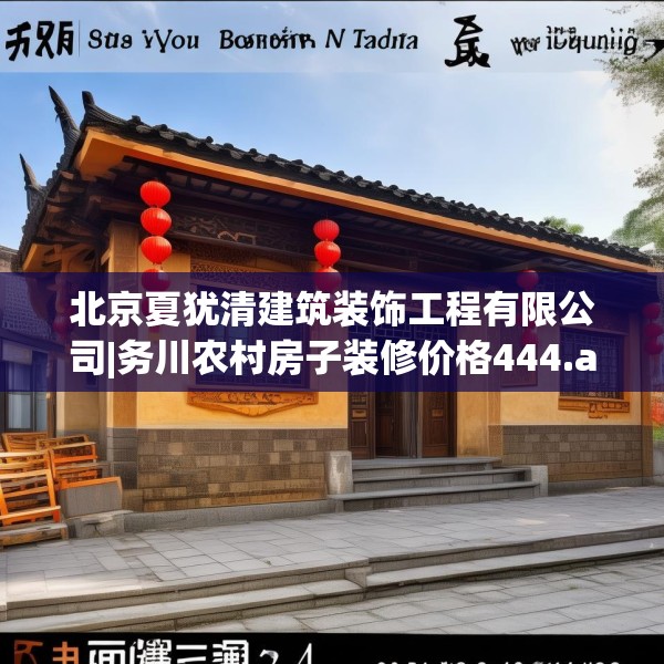 北京夏犹清建筑装饰工程有限公司|务川农村房子装修价格444.a320b321c324fgy.331lkjl