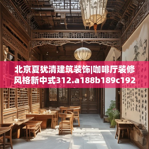 北京夏犹清建筑装饰|咖啡厅装修风格新中式312.a188b189c192fgy.199dsfds