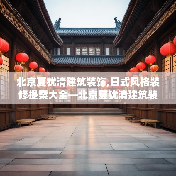 北京夏犹清建筑装饰,日式风格装修提案大全—北京夏犹清建筑装饰274.a150b151c154fgy.161htyj