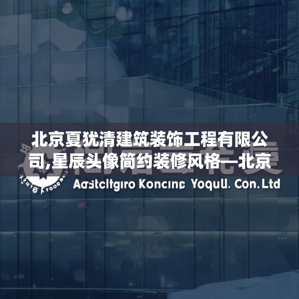 北京夏犹清建筑装饰工程有限公司,星辰头像简约装修风格—北京夏犹清建筑装饰工程有限公司387.a263b264c267fgy.274fghfd