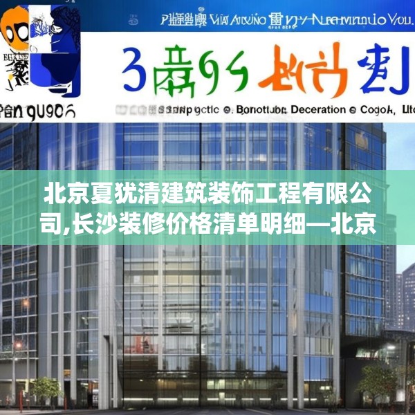北京夏犹清建筑装饰工程有限公司,长沙装修价格清单明细—北京夏犹清建筑装饰工程有限公司390.a266b267c270fgy.277lkjl