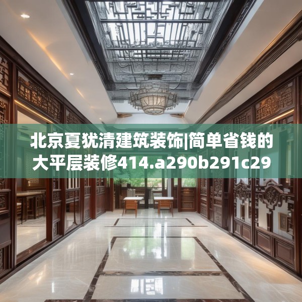 北京夏犹清建筑装饰|简单省钱的大平层装修414.a290b291c294fgy.301nbn