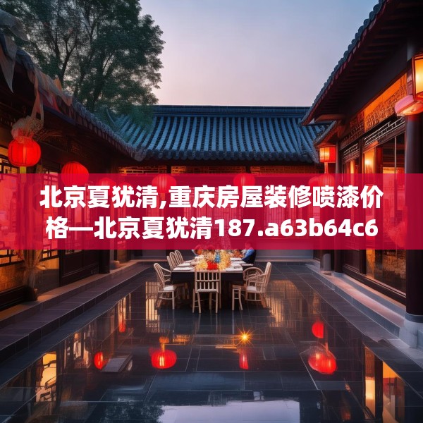 北京夏犹清,重庆房屋装修喷漆价格—北京夏犹清187.a63b64c67fgy.74fdsfds