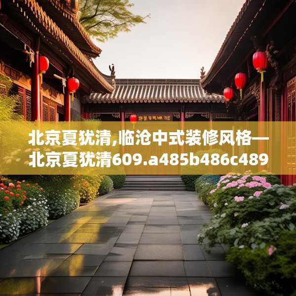 北京夏犹清,临沧中式装修风格—北京夏犹清609.a485b486c489fgy.496fhsg