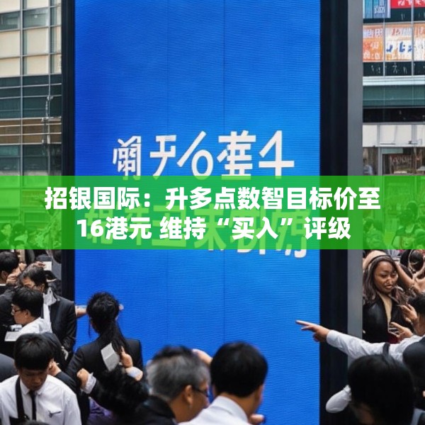 招银国际：升多点数智目标价至16港元 维持“买入”评级