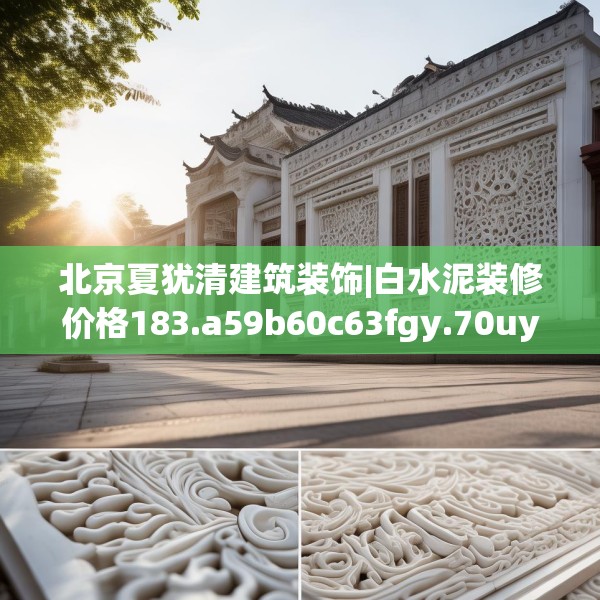 北京夏犹清建筑装饰|白水泥装修价格183.a59b60c63fgy.70uyk