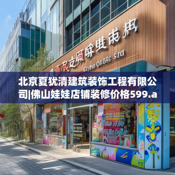 北京夏犹清建筑装饰工程有限公司|佛山娃娃店铺装修价格599.a475b476c479fgy.486fds