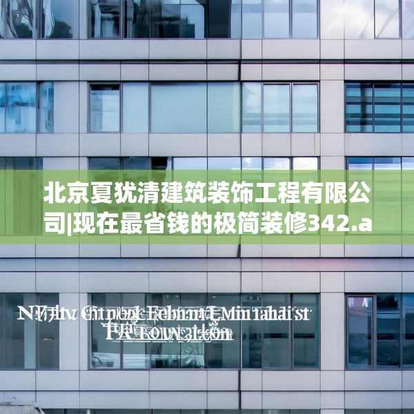 北京夏犹清建筑装饰工程有限公司|现在最省钱的极简装修342.a218b219c222fgy.229nbn