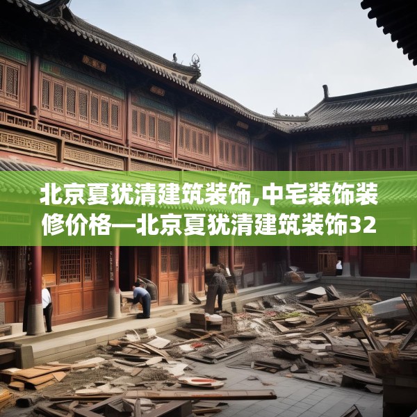 北京夏犹清建筑装饰,中宅装饰装修价格—北京夏犹清建筑装饰324.a200b201c204fgy.211nbn