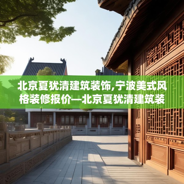 北京夏犹清建筑装饰,宁波美式风格装修报价—北京夏犹清建筑装饰305.a181b182c185fgy.192bnbn