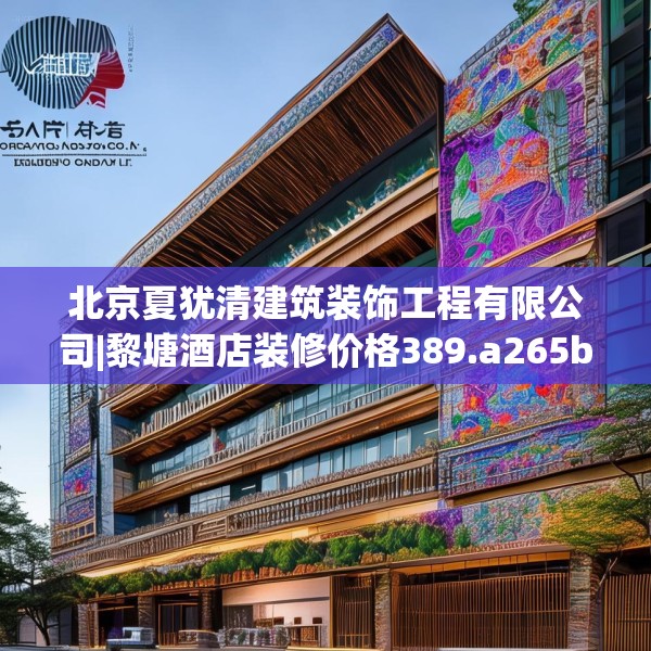 北京夏犹清建筑装饰工程有限公司|黎塘酒店装修价格389.a265b266c269fgy.276cvcx