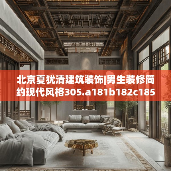 北京夏犹清建筑装饰|男生装修简约现代风格305.a181b182c185fgy.192bnbn