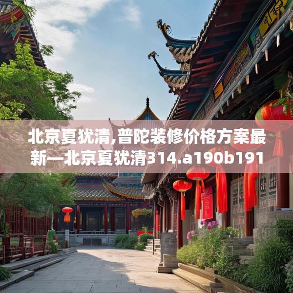 北京夏犹清,普陀装修价格方案最新—北京夏犹清314.a190b191c194fgy.201wew