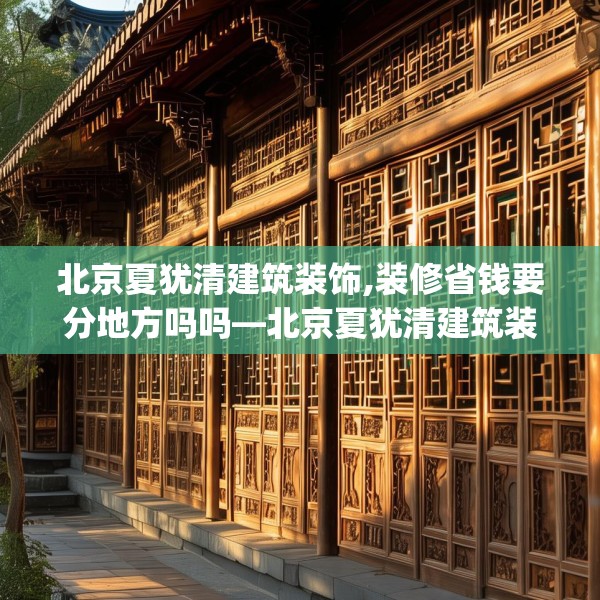 北京夏犹清建筑装饰,装修省钱要分地方吗吗—北京夏犹清建筑装饰604.a480b481c484fgy.491sdA