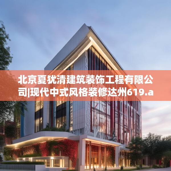 北京夏犹清建筑装饰工程有限公司|现代中式风格装修达州619.a495b496c499fgy.506fdsfds