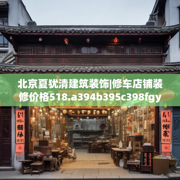 北京夏犹清建筑装饰|修车店铺装修价格518.a394b395c398fgy.405xczxv