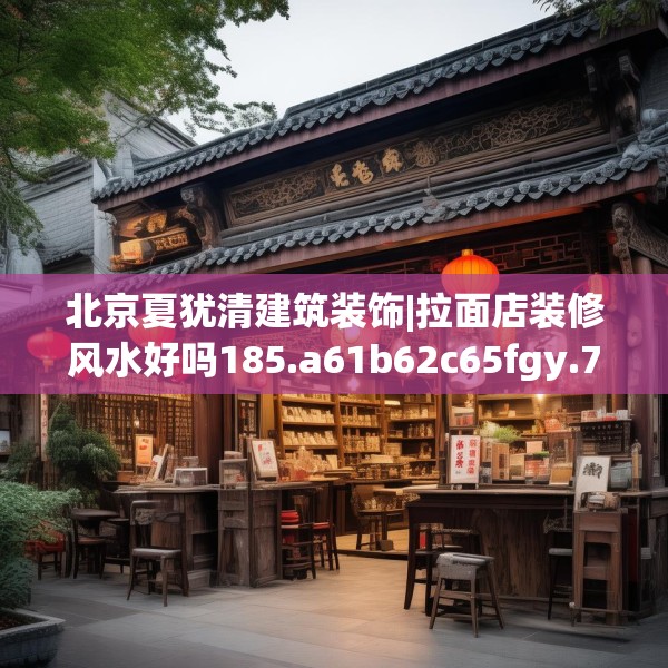 北京夏犹清建筑装饰|拉面店装修风水好吗185.a61b62c65fgy.72fds