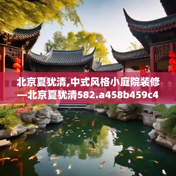 北京夏犹清,中式风格小庭院装修—北京夏犹清582.a458b459c462fgy.469dsfds