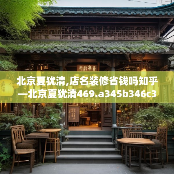 北京夏犹清,店名装修省钱吗知乎—北京夏犹清469.a345b346c349fgy.356jhhj