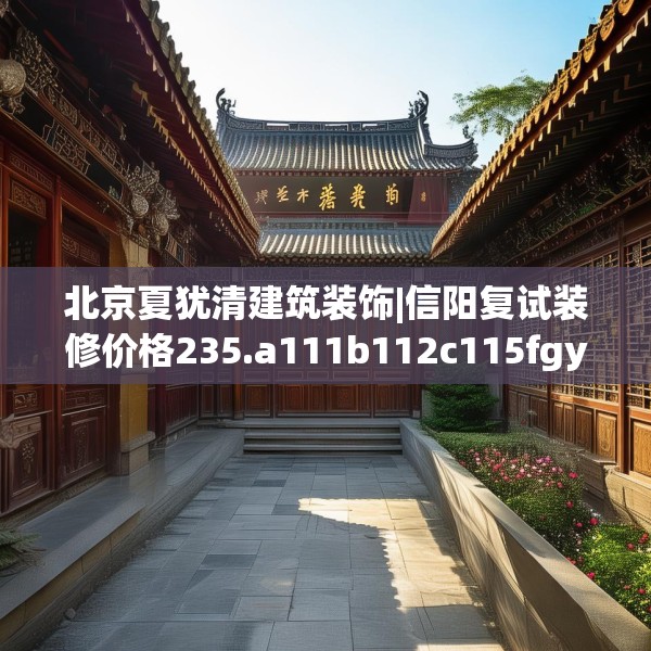 北京夏犹清建筑装饰|信阳复试装修价格235.a111b112c115fgy.122jhhj