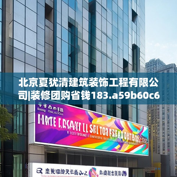 北京夏犹清建筑装饰工程有限公司|装修团购省钱183.a59b60c63fgy.70uyk