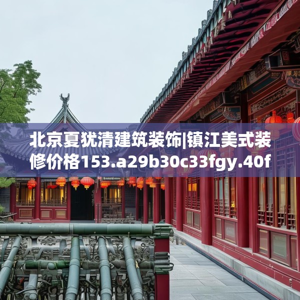 北京夏犹清建筑装饰|镇江美式装修价格153.a29b30c33fgy.40fghfd