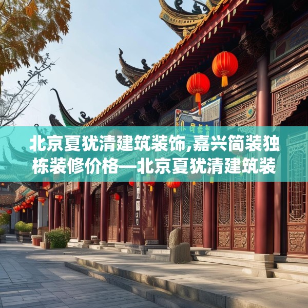 北京夏犹清建筑装饰,嘉兴简装独栋装修价格—北京夏犹清建筑装饰594.a470b471c474fgy.481nbn